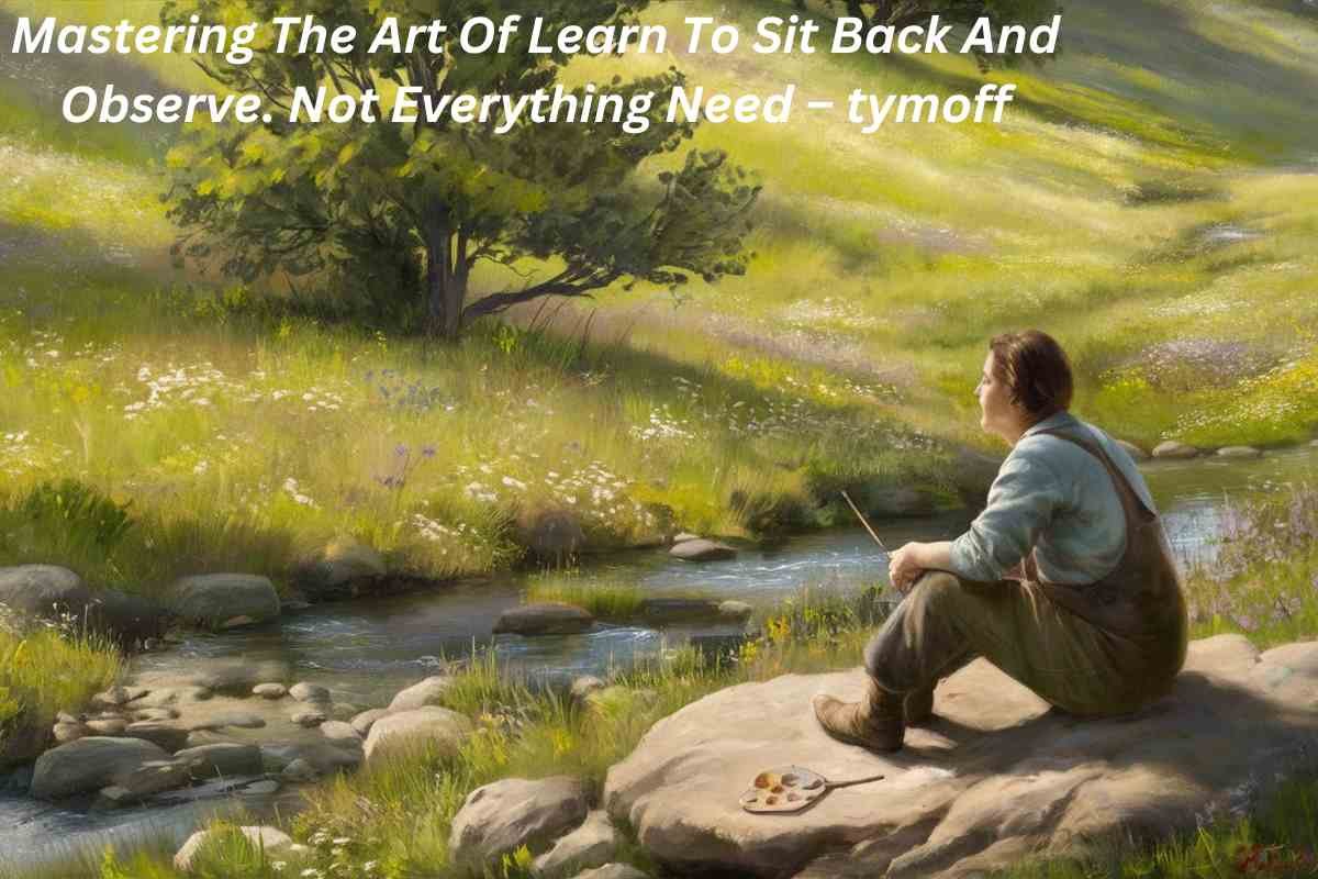 Mastering The Art Of Learn To Sit Back And Observe. Not Everything Need – tymoff